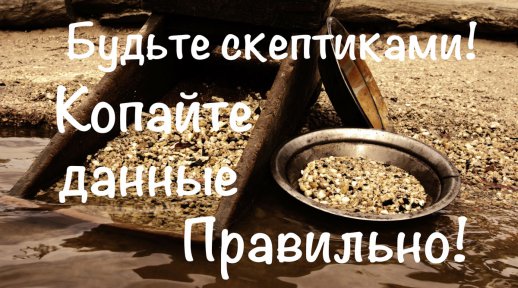 Будьте скептиками! Копайте данные правильно!